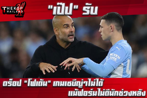 “เป๊ป” รับดร็อป “โฟเด้น” เกมเซบีญ่าไม่ได้แม้ฟอร์มไม่ดี